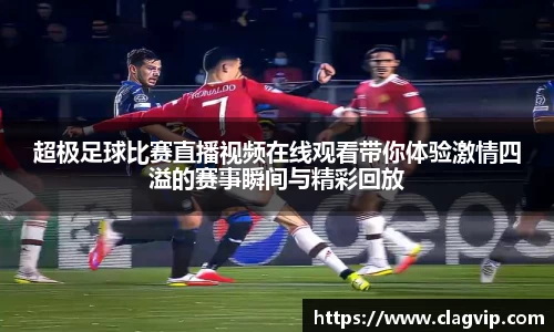 超极足球比赛直播视频在线观看带你体验激情四溢的赛事瞬间与精彩回放