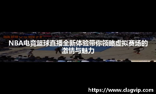 NBA电竞篮球直播全新体验带你领略虚拟赛场的激情与魅力