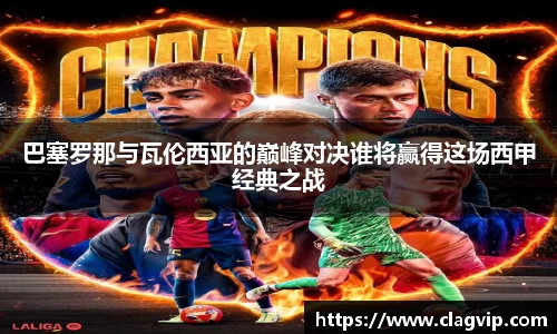 巴塞罗那与瓦伦西亚的巅峰对决谁将赢得这场西甲经典之战