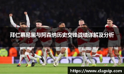 拜仁慕尼黑与阿森纳历史交锋战绩详解及分析