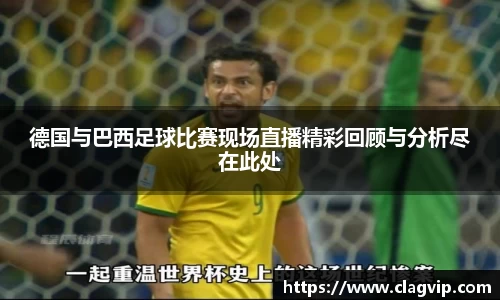 德国与巴西足球比赛现场直播精彩回顾与分析尽在此处