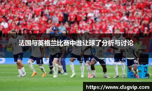 法国与英格兰比赛中谁让球了分析与讨论