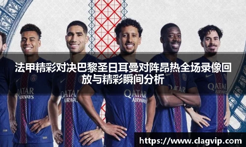 法甲精彩对决巴黎圣日耳曼对阵昂热全场录像回放与精彩瞬间分析