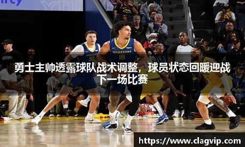 勇士主帅透露球队战术调整，球员状态回暖迎战下一场比赛